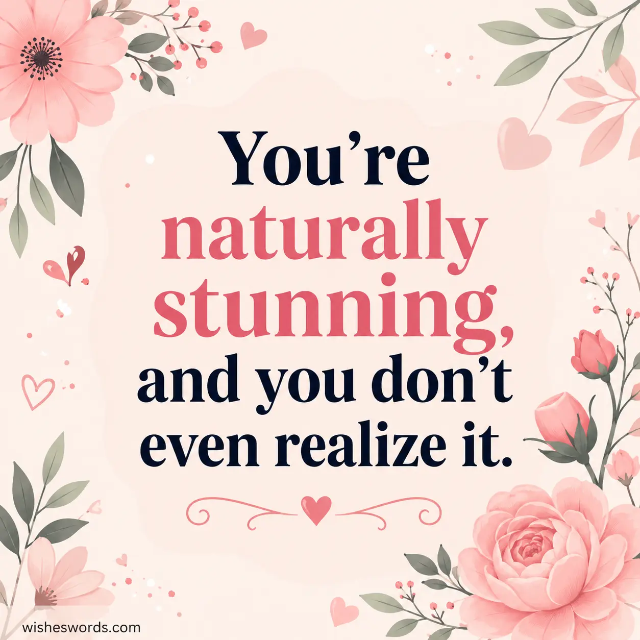 You're naturally stunning, and you don't even realize it.
